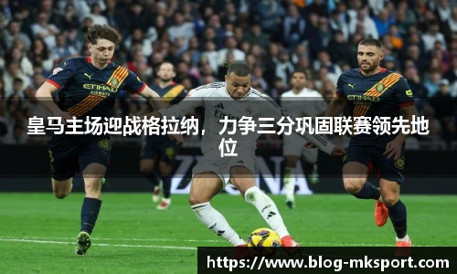 皇马主场迎战格拉纳，力争三分巩固联赛领先地位