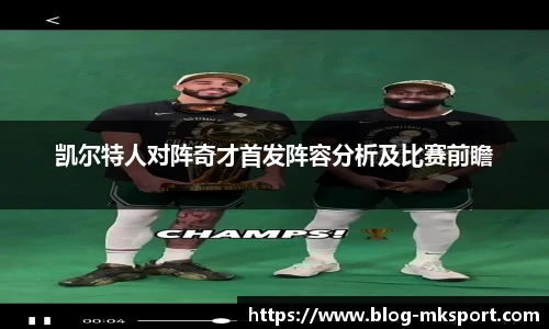 凯尔特人对阵奇才首发阵容分析及比赛前瞻
