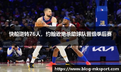 快船逆转76人，约翰逊绝杀助球队晋级季后赛