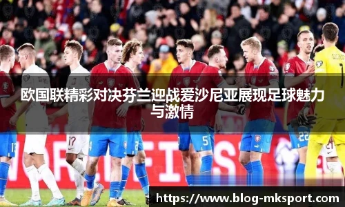 欧国联精彩对决芬兰迎战爱沙尼亚展现足球魅力与激情