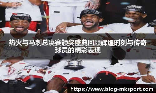 热火与马刺总决赛颁奖盛典回顾辉煌时刻与传奇球员的精彩表现