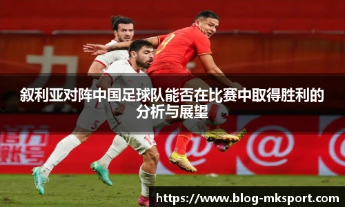 叙利亚对阵中国足球队能否在比赛中取得胜利的分析与展望