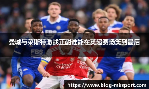 曼城与菜斯特激战正酣谁能在英超赛场笑到最后