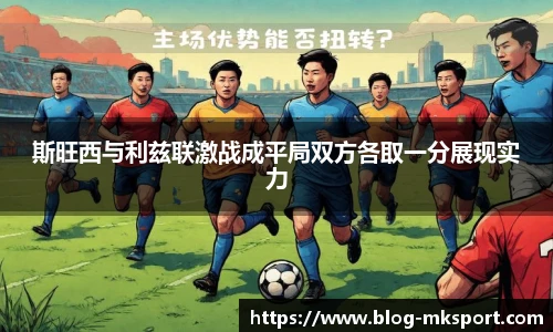 斯旺西与利兹联激战成平局双方各取一分展现实力