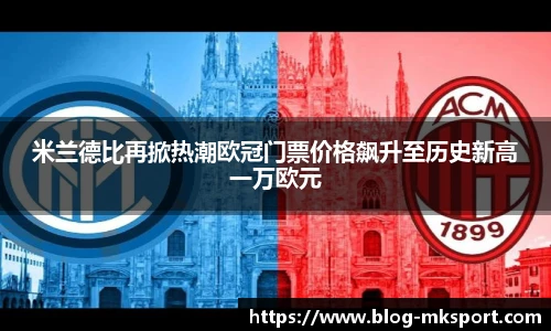 米兰德比再掀热潮欧冠门票价格飙升至历史新高一万欧元