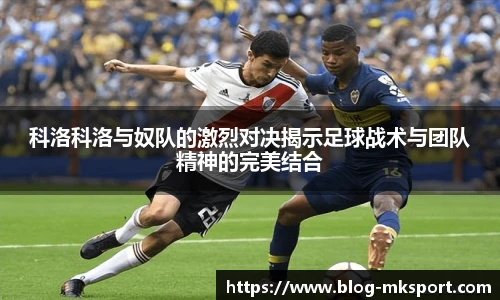 科洛科洛与奴队的激烈对决揭示足球战术与团队精神的完美结合