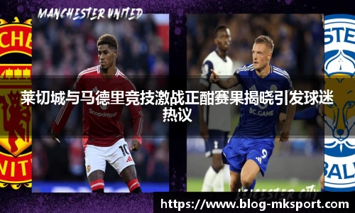 莱切城与马德里竞技激战正酣赛果揭晓引发球迷热议