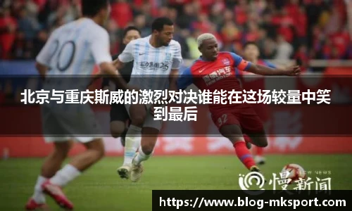 北京与重庆斯威的激烈对决谁能在这场较量中笑到最后
