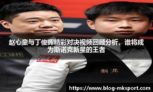 赵心童与丁俊晖精彩对决视频回顾分析，谁将成为斯诺克新星的王者