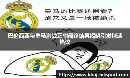 巴伦西亚与皇马激战正酣最终结果揭晓引发球迷热议