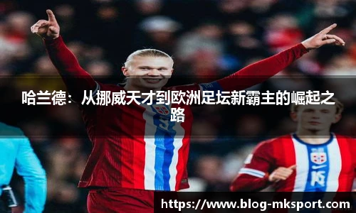哈兰德：从挪威天才到欧洲足坛新霸主的崛起之路