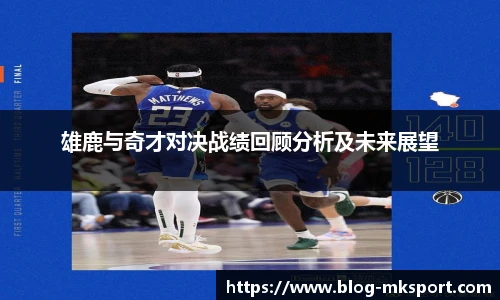 雄鹿与奇才对决战绩回顾分析及未来展望