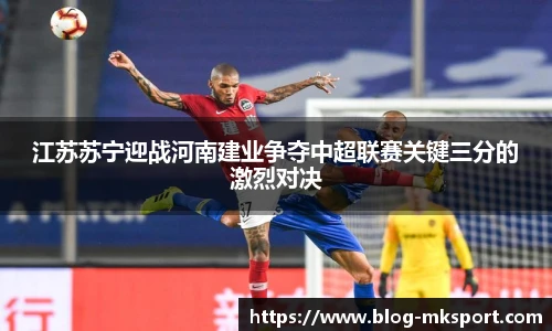 江苏苏宁迎战河南建业争夺中超联赛关键三分的激烈对决