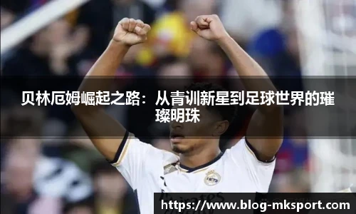 贝林厄姆崛起之路：从青训新星到足球世界的璀璨明珠