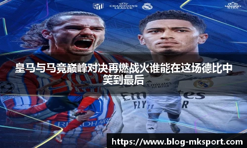 皇马与马竞巅峰对决再燃战火谁能在这场德比中笑到最后